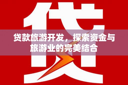 二水贷款旅游开发，探索资金与旅游业的完美结合