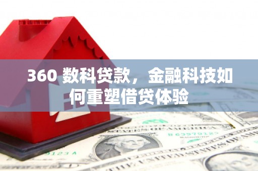二水360 数科贷款，金融科技如何重塑借贷体验