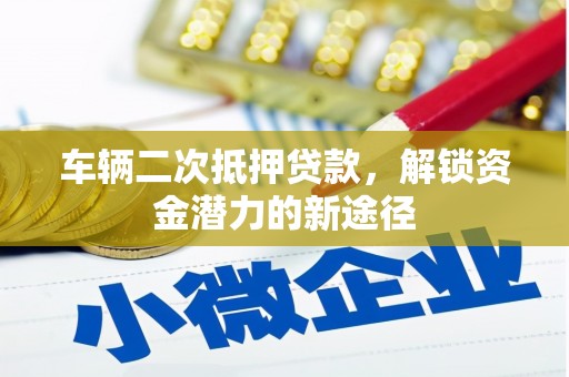 二水车辆二次抵押贷款，解锁资金潜力的新途径