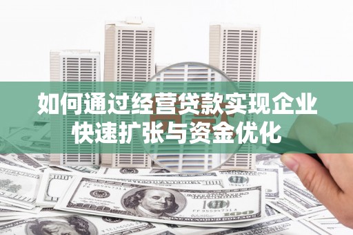 二水如何通过经营贷款实现企业快速扩张与资金优化