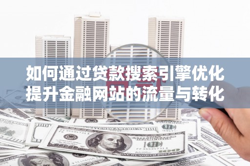 二水如何通过贷款搜索引擎优化提升金融网站的流量与转化率