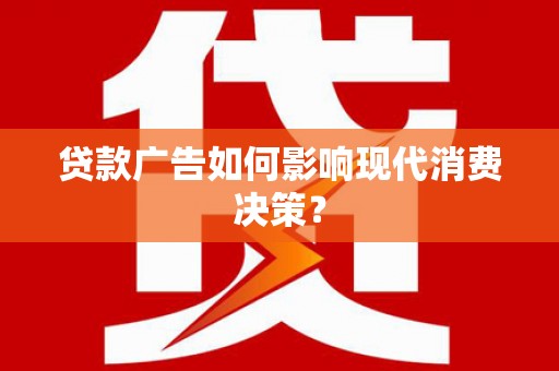 二水贷款广告如何影响现代消费决策？