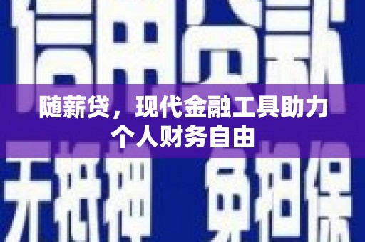 二水随薪贷，现代金融工具助力个人财务自由