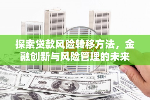 二水探索贷款风险转移方法，金融创新与风险管理的未来