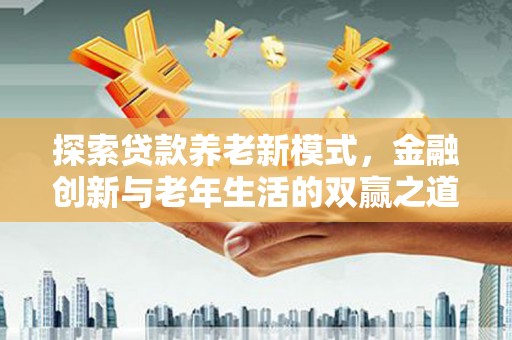 二水探索贷款养老新模式，金融创新与老年生活的双赢之道