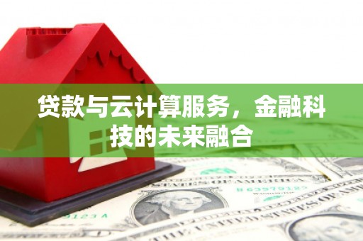 二水贷款与云计算服务，金融科技的未来融合