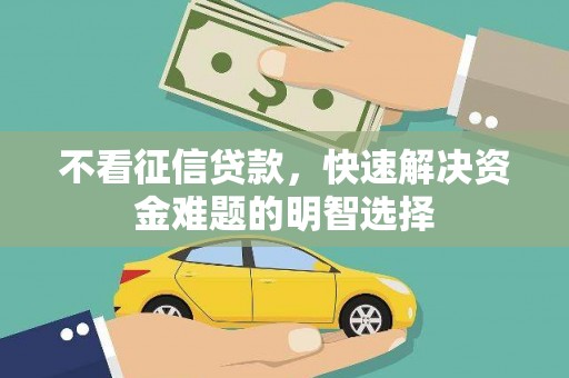 二水不看征信贷款，快速解决资金难题的明智选择