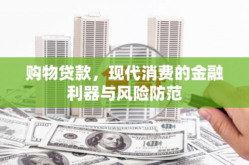 二水购物贷款，现代消费的金融利器与风险防范