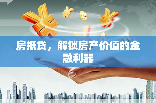二水房抵贷，解锁房产价值的金融利器