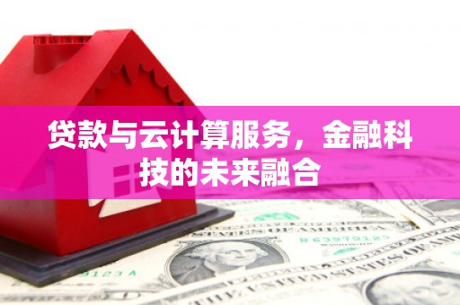二水贷款与云计算服务，金融科技的未来融合