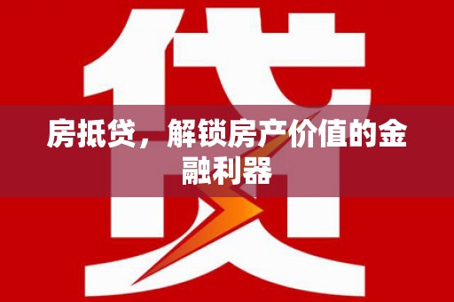 二水房抵贷，解锁房产价值的金融利器
