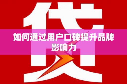 二水如何通过用户口碑提升品牌影响力
