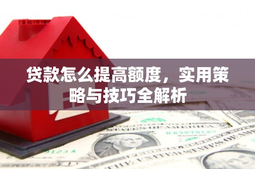 二水贷款怎么提高额度，实用策略与技巧全解析