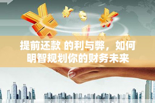 二水提前还款 的利与弊，如何明智规划你的财务未来