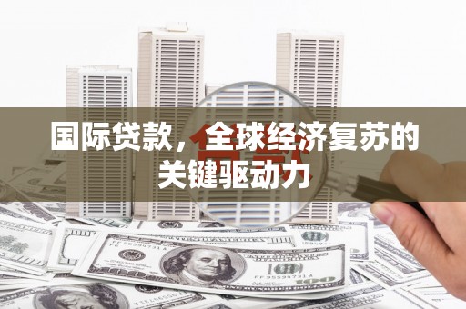 二水国际贷款，全球经济复苏的关键驱动力