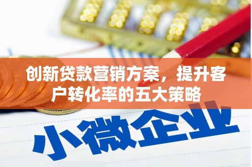 二水创新贷款营销方案，提升客户转化率的五大策略