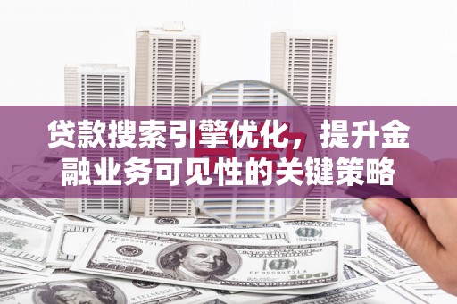 二水贷款搜索引擎优化，提升金融业务可见性的关键策略