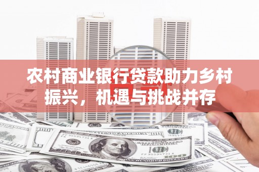 二水农村商业银行贷款助力乡村振兴，机遇与挑战并存