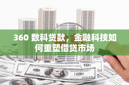 二水360 数科贷款，金融科技如何重塑借贷市场