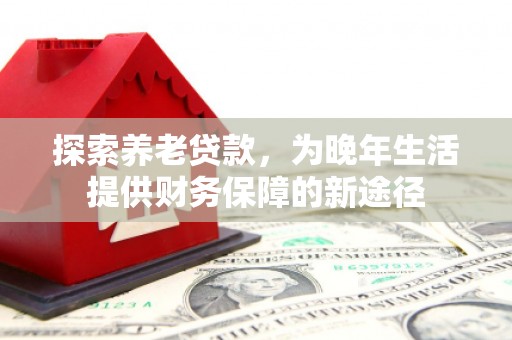 二水探索养老贷款，为晚年生活提供财务保障的新途径
