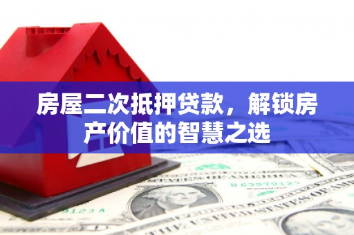 二水房屋二次抵押贷款，解锁房产价值的智慧之选