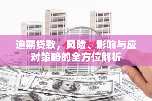 二水逾期贷款，风险、影响与应对策略的全方位解析