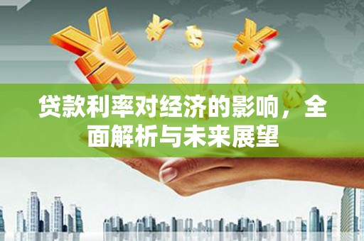二水贷款利率对经济的影响，全面解析与未来展望