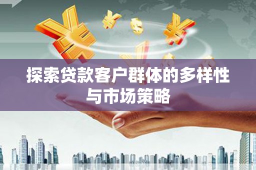 二水探索贷款客户群体的多样性与市场策略