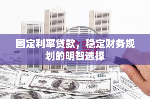 二水固定利率贷款，稳定财务规划的明智选择