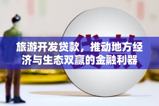 二水旅游开发贷款，推动地方经济与生态双赢的金融利器