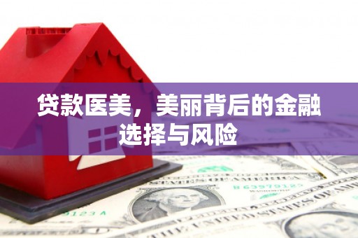 二水贷款医美，美丽背后的金融选择与风险