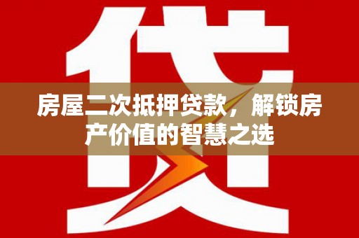 二水房屋二次抵押贷款，解锁房产价值的智慧之选
