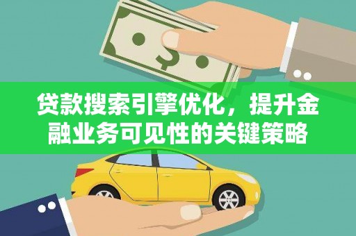二水贷款搜索引擎优化，提升金融业务可见性的关键策略