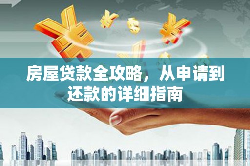 二水房屋贷款全攻略，从申请到还款的详细指南