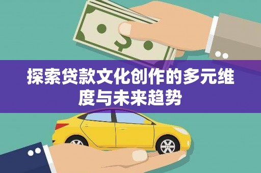 二水探索贷款文化创作的多元维度与未来趋势