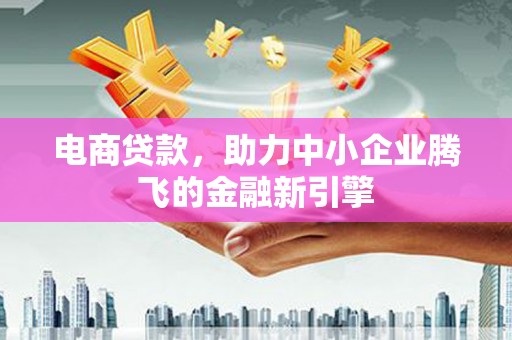 二水电商贷款，助力中小企业腾飞的金融新引擎