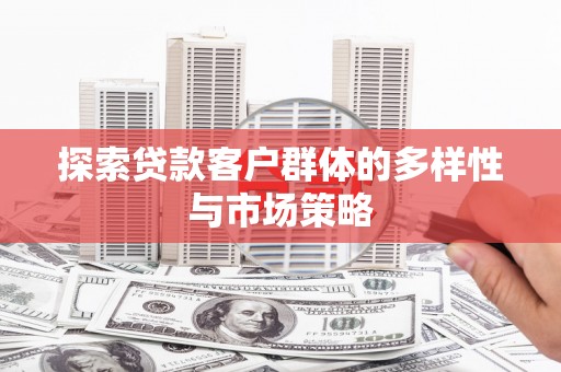 二水探索贷款客户群体的多样性与市场策略