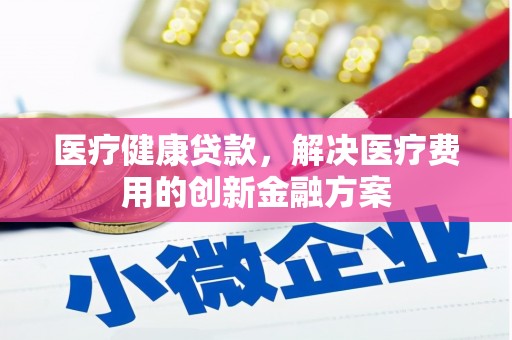 二水医疗健康贷款，解决医疗费用的创新金融方案