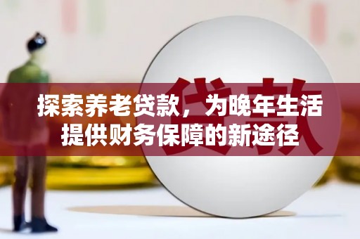 二水探索养老贷款，为晚年生活提供财务保障的新途径