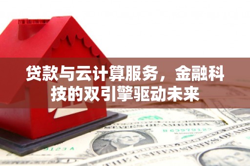 二水贷款与云计算服务，金融科技的双引擎驱动未来