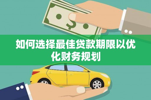 二水如何选择最佳贷款期限以优化财务规划