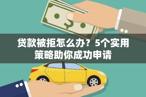 二水贷款被拒怎么办？5个实用策略助你成功申请