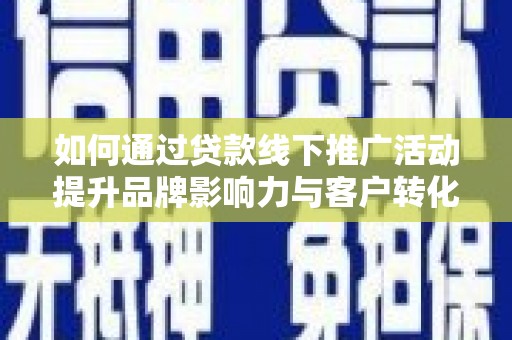 二水如何通过贷款线下推广活动提升品牌影响力与客户转化率