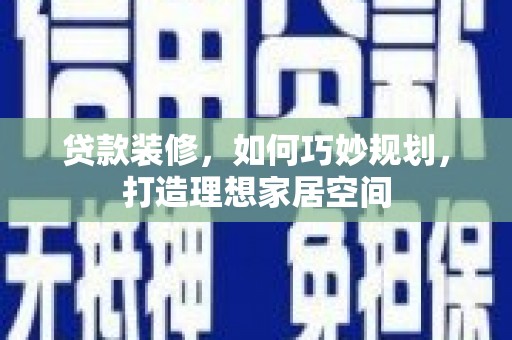 二水贷款装修，如何巧妙规划，打造理想家居空间
