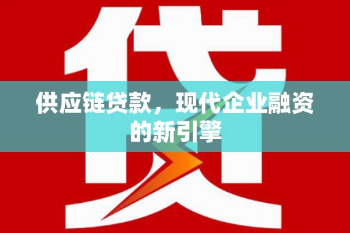 二水供应链贷款，现代企业融资的新引擎