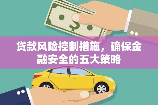 二水贷款风险控制措施，确保金融安全的五大策略