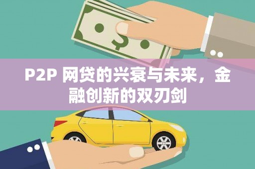 二水P2P 网贷的兴衰与未来，金融创新的双刃剑