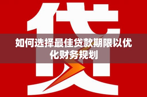 二水如何选择最佳贷款期限以优化财务规划