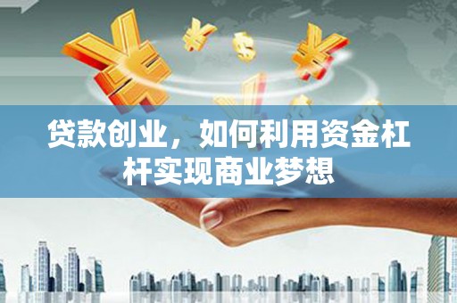 二水贷款创业，如何利用资金杠杆实现商业梦想