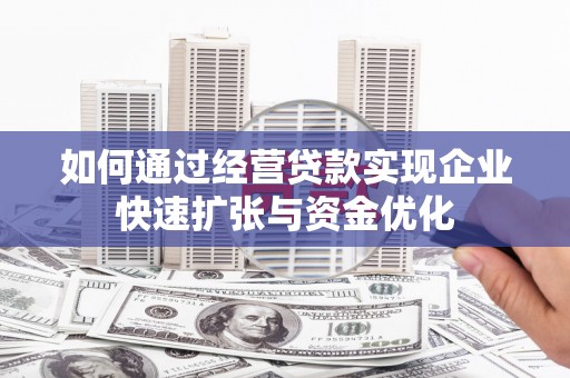 二水如何通过经营贷款实现企业快速扩张与资金优化